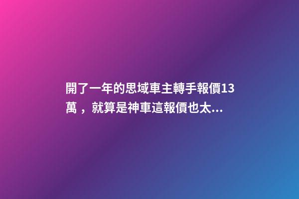 開了一年的思域車主轉手報價13萬，就算是神車這報價也太不厚道